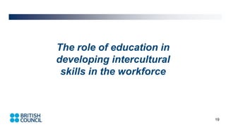 19
The role of education in
developing intercultural
skills in the workforce
 