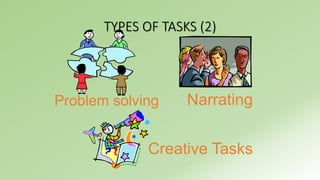 TYPES OF TASKS (2) 
Problem solving Narrating 
Creative Tasks 
 