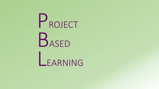 PROJECT 
BASED 
LEARNING 
 