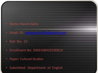 • Name: Nasim Gaha
• Email- ID: gahanasim786@gmail.com
• Roll No: 22
• Enrollment No: 2069108420190014
• Paper: Cultural Studies
• Submitted: Department of English
 