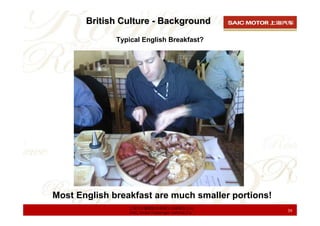 British Culture - Background
              Typical English Breakfast?




Most English breakfast are much smaller portions...