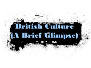 British Culture
(A Brief Glimpse)
By Cathy Chang
 