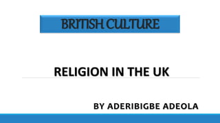 BRITISHCULTURE
BY ADERIBIGBE ADEOLA
RELIGION IN THE UK
 