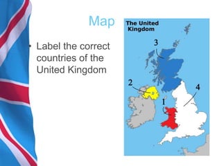 Map
• Label the correct
countries of the
United Kingdom
 
