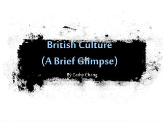 British Culture
(A Brief Glimpse)
By Cathy Chang
 