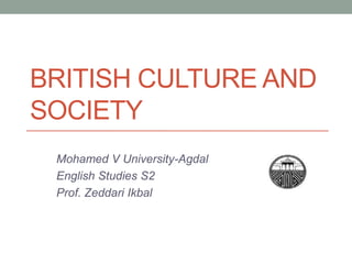 BRITISH CULTURE AND
SOCIETY
 Mohamed V University-Agdal
 English Studies S2
 Prof. Zeddari Ikbal
 