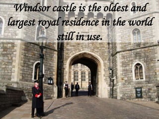 Windsor castle is the oldest and
largest royal residence in the world
            still in use.
 