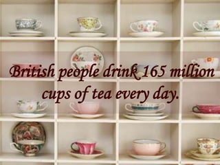 British people drink 165 million
     cups of tea every day.
 
