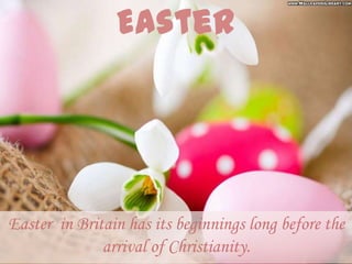 Easter in Britain has its beginnings long before the
              arrival of Christianity.
 