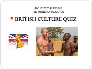 Andrés Vizoso Blanco
IES MONCHO VALCARCE
BRITISH CULTURE QUIZ
 