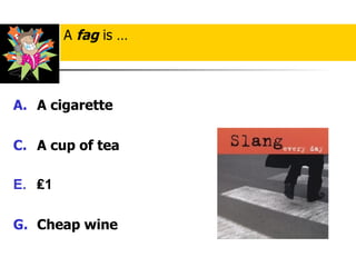 A cigarette   A cup of tea ₤ 1 Cheap wine A  fag  is … 