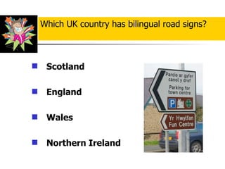 Scotland  England Wales  Northern Ireland Which UK country has bilingual road signs? 