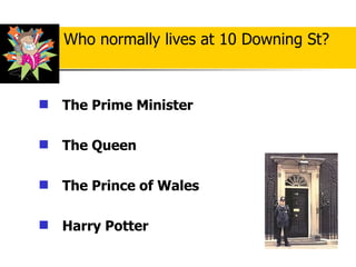 The Prime Minister   The Queen The Prince of Wales Harry Potter Who normally lives at 10 Downing St ? 