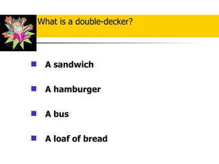A sandwich A hamburger   A bus   A loaf of bread What is a double-decker? 
