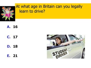 16 17  18 21 At what age in Britain can you legally learn to drive? 