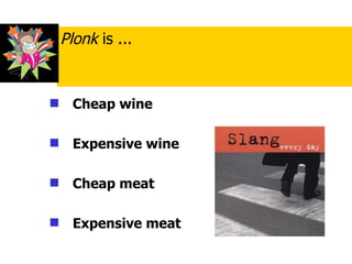 Cheap wine   Expensive wine   Cheap meat  Expensive meat Plonk  is ... 