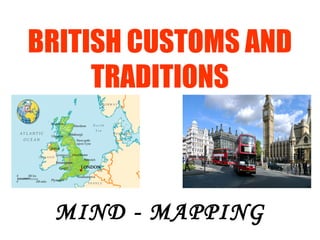 BRITISH CUSTOMS AND
TRADITIONS
MIND - MAPPING
 