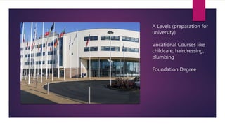A Levels (preparation for
university)
Vocational Courses like
childcare, hairdressing,
plumbing
Foundation Degree
 