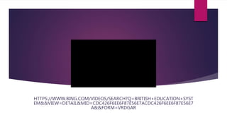 In summary
HTTPS://WWW.BING.COM/VIDEOS/SEARCH?Q=BRITISH+EDUCATION+SYST
EM&&VIEW=DETAIL&MID=CDC426F6EE6F87E56E7ACDC426F6EE6F87E56E7
A&&FORM=VRDGAR
 