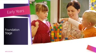 ADD A FOOTER
9
Foundation
Stage
 