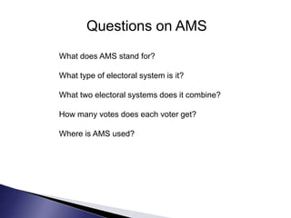 Questions on AMS
What does AMS stand for?
What type of electoral system is it?
What two electoral systems does it combine?...