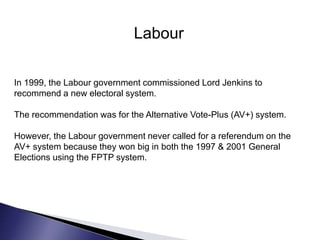 Labour
In 1999, the Labour government commissioned Lord Jenkins to
recommend a new electoral system.
The recommendation wa...