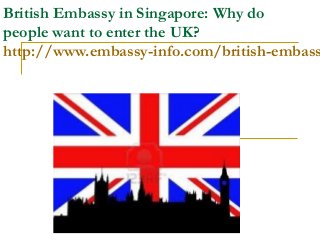 British Embassy in Singapore: Why do
people want to enter the UK?
http://www.embassy-info.com/british-embass
 