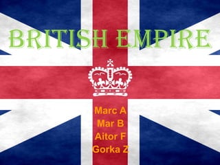 BRITISH EMPIRE
Marc A
Mar B
Aitor F
Gorka Z
 