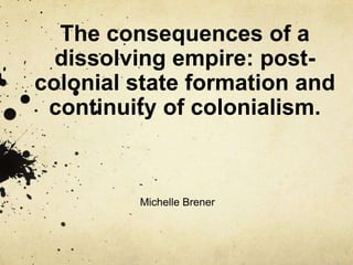 The consequences of a dissolving empire: post-colonial state formation and continuity of colonialism. Michelle Brener 