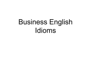 Business English
Idioms
 