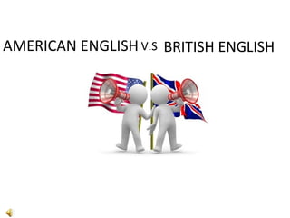 AMERICAN ENGLISH V.S BRITISH ENGLISH
 