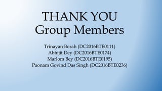 THANK YOU
Group Members
Trinayan Borah (DC2016BTE0111)
Abhijit Dey (DC2016BTE0174)
Marlom Bey (DC2016BTE0195)
Paonam Govind Das Singh (DC2016BTE0236)
 