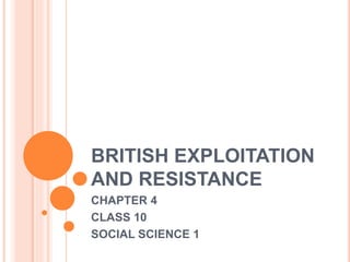 BRITISH EXPLOITATION
AND RESISTANCE
CHAPTER 4
CLASS 10
SOCIAL SCIENCE 1
 