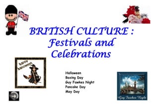 BRITISH CULTURE :
   Festivals and
   Celebrations
      Halloween
      Boxing Day
      Guy Fawkes Night
      Pancake Day
      May Day
 