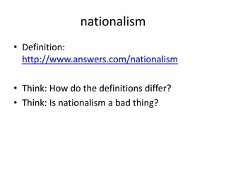 nationalism Definition: http://www.answers.com/nationalism Think: How do the definitions differ? Think: Is nationalism a bad thing? 
