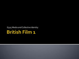 British Film 1 G325 Media and Collective Identity  