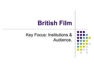 British Film
Key Focus: Institutions &
              Audience.
 