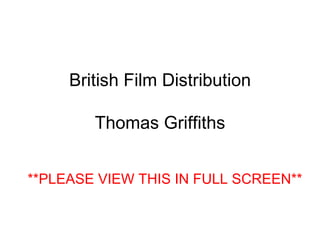 British Film Distribution Thomas Griffiths **PLEASE VIEW THIS IN FULL SCREEN** 