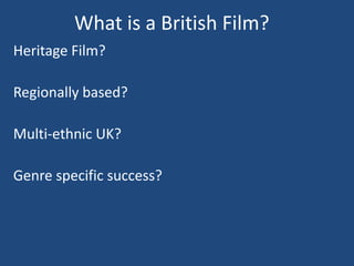 What is a British Film?
Heritage Film?

Regionally based?

Multi-ethnic UK?

Genre specific success?
 