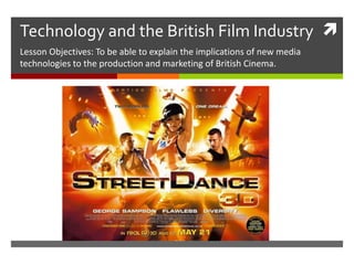Technology and the British Film Industry 
Lesson Objectives: To be able to explain the implications of new media
technologies to the production and marketing of British Cinema.
 