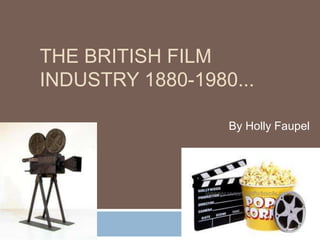 THE BRITISH FILM
INDUSTRY 1880-1980...

                  By Holly Faupel
 