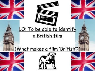 LO: To be able to identify a British film (What makes a film ‘British’?) 