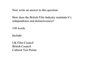 Now write an answer to this question: How does the British Film Industry maintain it’s independence and distinctiveness? 150 words Include: UK Film Council British Council Cultural Test Points 