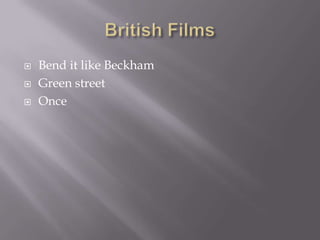  Bend it like Beckham
 Green street
 Once
 
