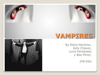 VAMPIRES
By Elena Martínez,
Katy Chávez,
Lucía Fernández
y Bea Pérez.
2ºB ESO
 