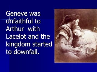 Geneve was
unfaithful to
Arthur with
Lacelot and the
kingdom started
to downfall.
 
