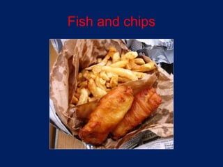 Fish and chips
 