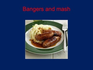 Bangers and mash
 