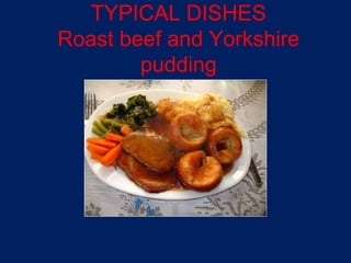 TYPICAL DISHES
Roast beef and Yorkshire
        pudding
 