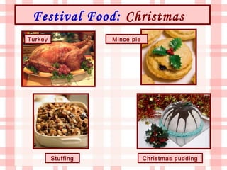 Festival Food: Christmas
Turkey              Mince pie




         Stuffing               Christmas pudding
 